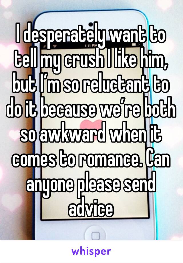 I desperately want to tell my crush I like him, but I’m so reluctant to do it because we’re both so awkward when it comes to romance. Can anyone please send advice