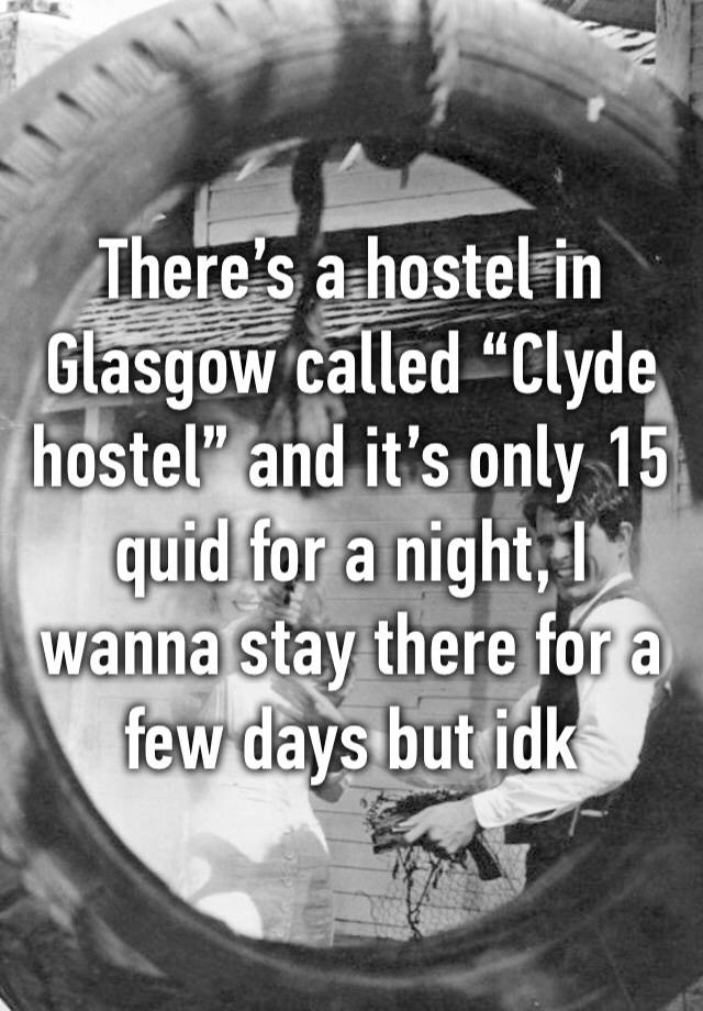 There’s a hostel in Glasgow called “Clyde hostel” and it’s only 15 quid for a night, I wanna stay there for a few days but idk