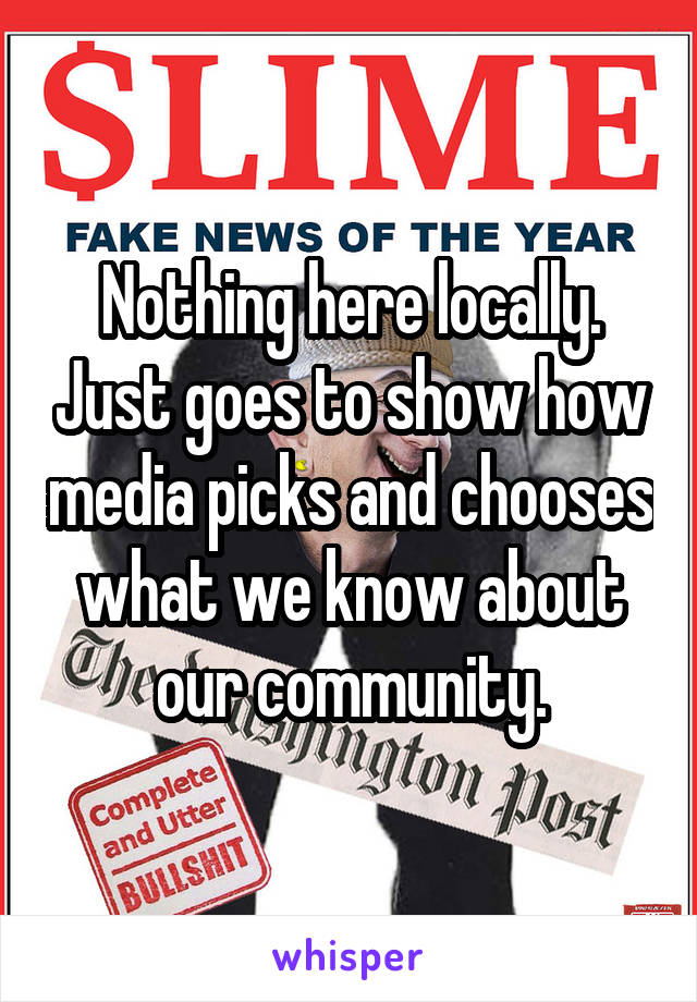 Nothing here locally. Just goes to show how media picks and chooses what we know about our community.