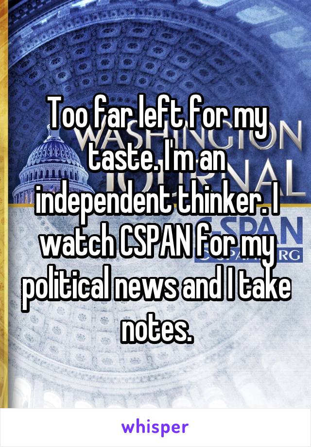 Too far left for my taste. I'm an independent thinker. I watch CSPAN for my political news and I take notes.