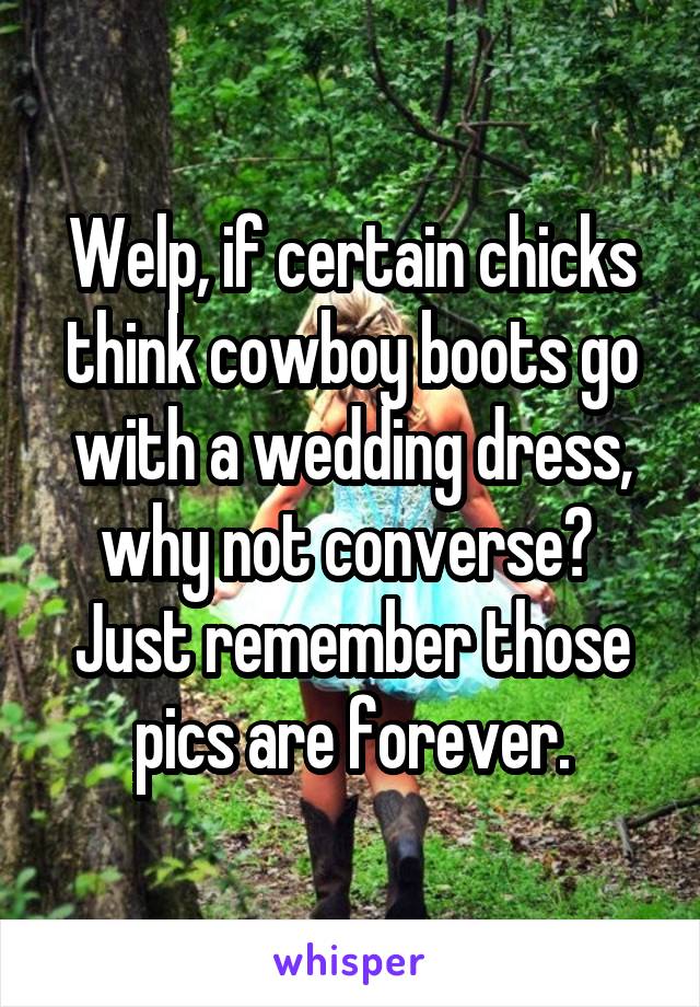 Welp, if certain chicks think cowboy boots go with a wedding dress, why not converse?  Just remember those pics are forever.