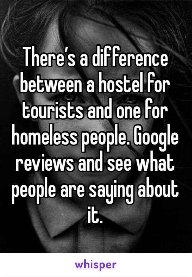 There’s a difference between a hostel for tourists and one for homeless people. Google reviews and see what people are saying about it.