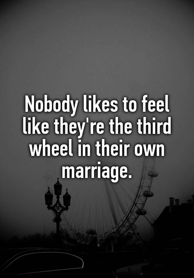 Nobody likes to feel like they're the third wheel in their own marriage.