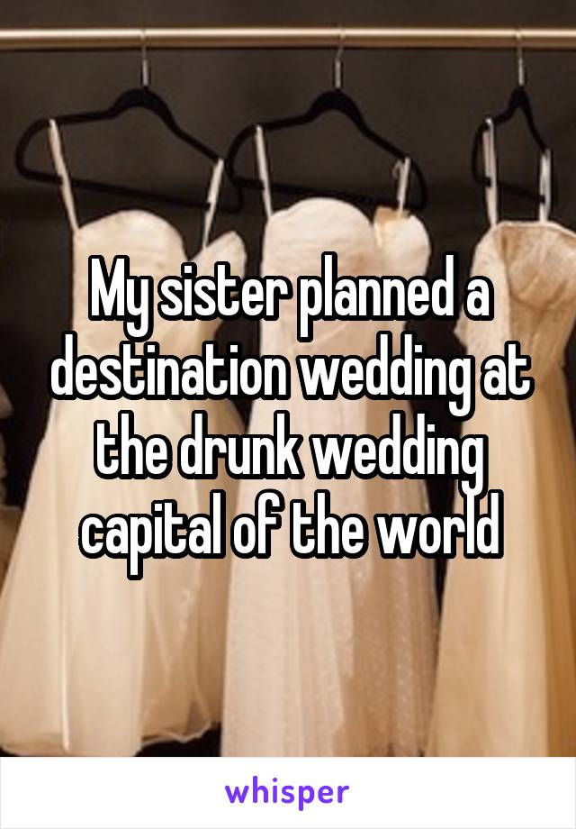 My sister planned a destination wedding at the drunk wedding capital of the world