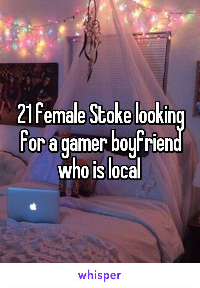 21 female Stoke looking for a gamer boyfriend who is local 