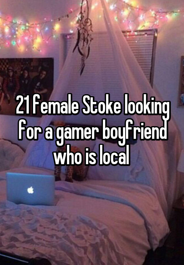 21 female Stoke looking for a gamer boyfriend who is local 