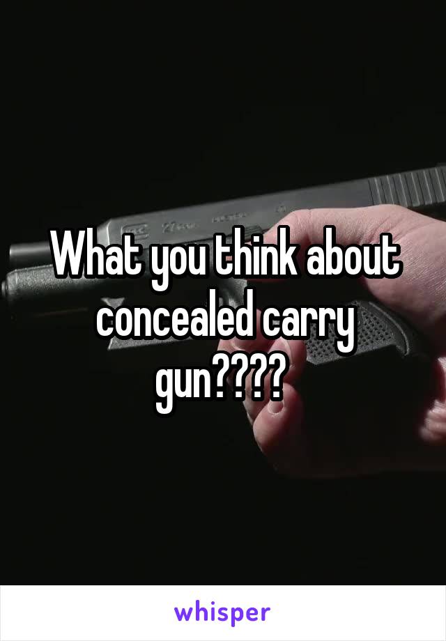 What you think about concealed carry gun???? 