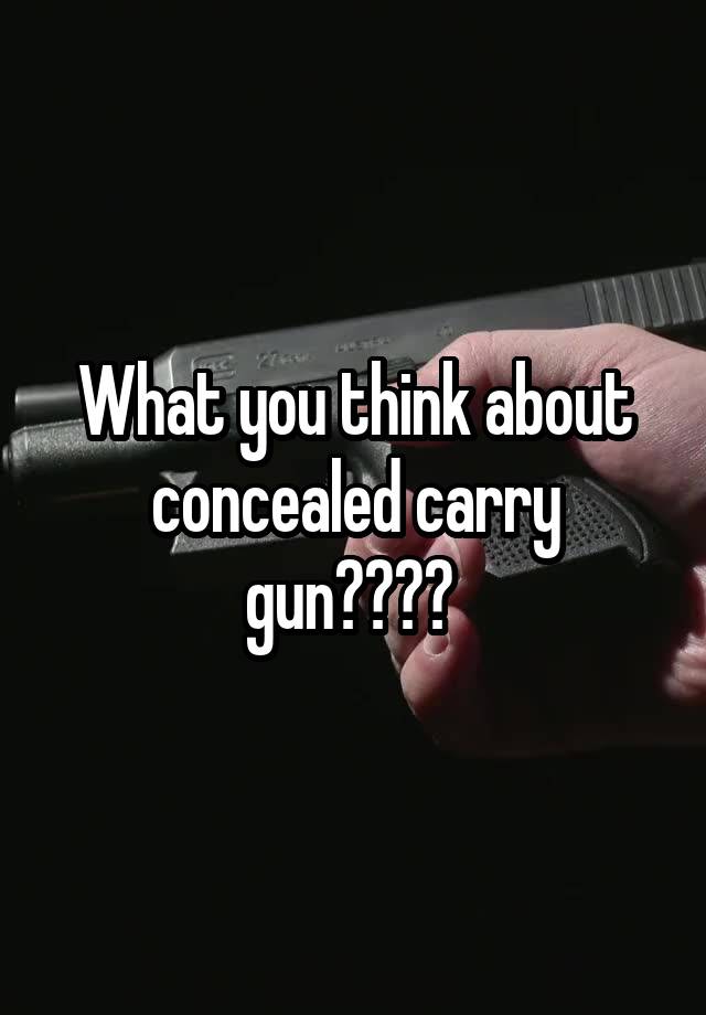 What you think about concealed carry gun???? 