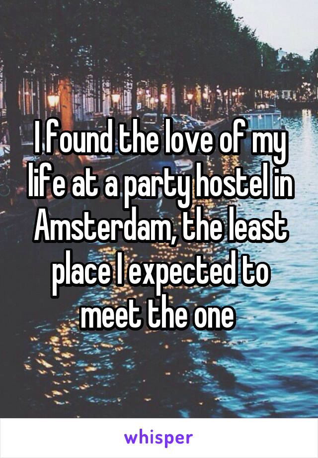 I found the love of my life at a party hostel in Amsterdam, the least place I expected to meet the one 