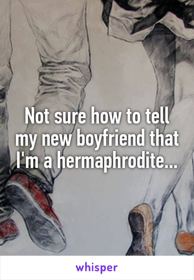 Not sure how to tell my new boyfriend that I'm a hermaphrodite...