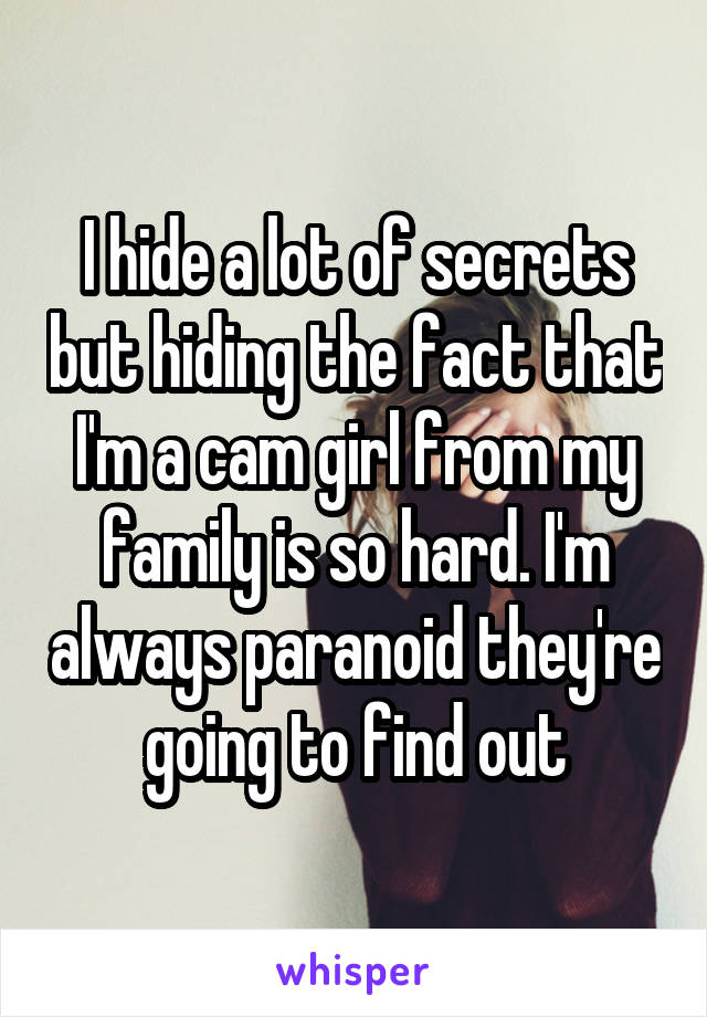 I hide a lot of secrets but hiding the fact that I'm a cam girl from my family is so hard. I'm always paranoid they're going to find out