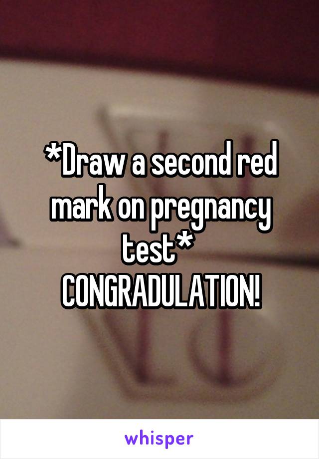 *Draw a second red mark on pregnancy test* 
CONGRADULATION!