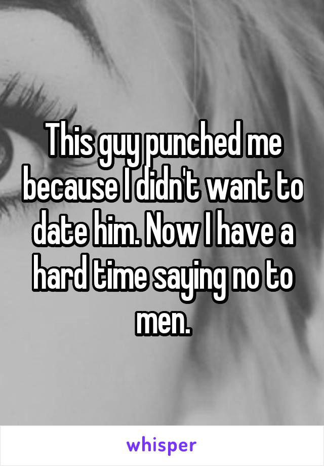 This guy punched me because I didn't want to date him. Now I have a hard time saying no to men.