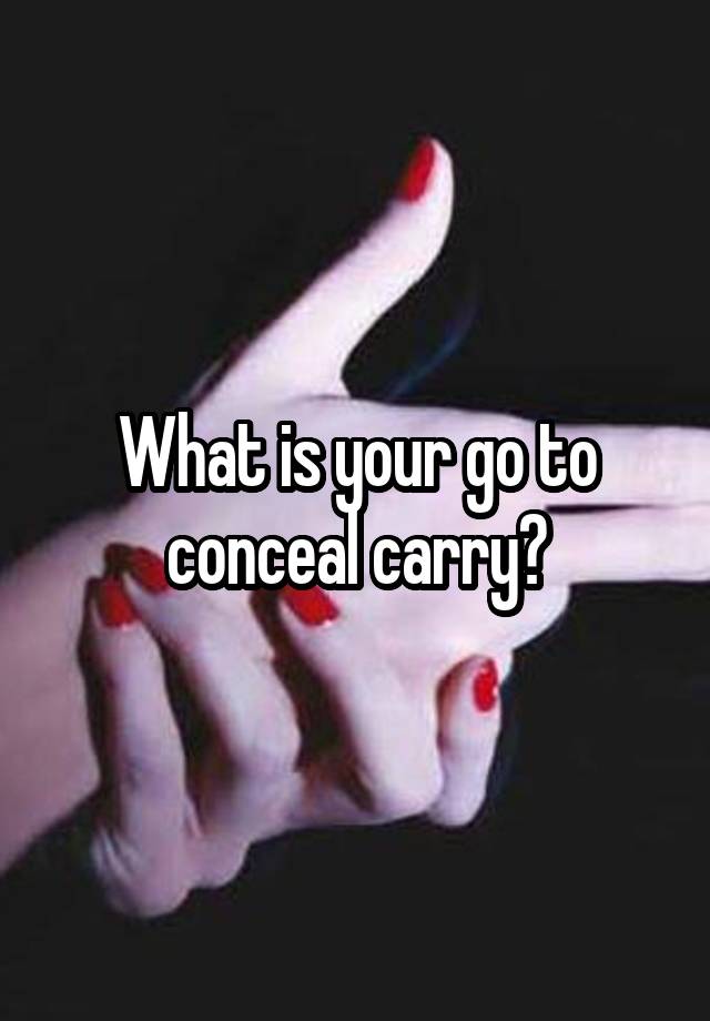 What is your go to conceal carry?