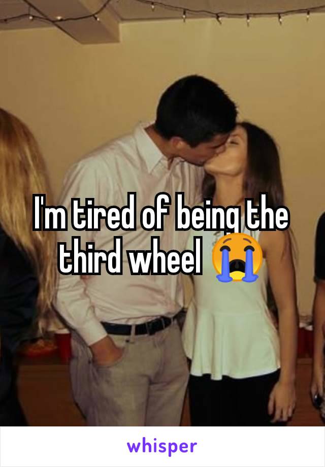 I'm tired of being the third wheel 😭