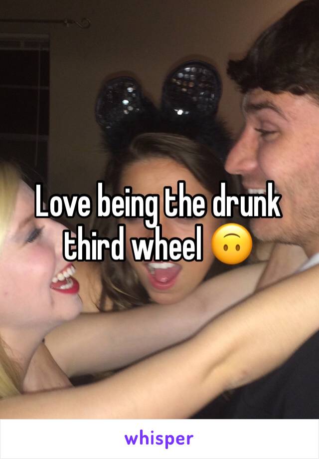 Love being the drunk third wheel 🙃