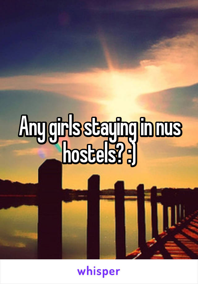 Any girls staying in nus hostels? :)