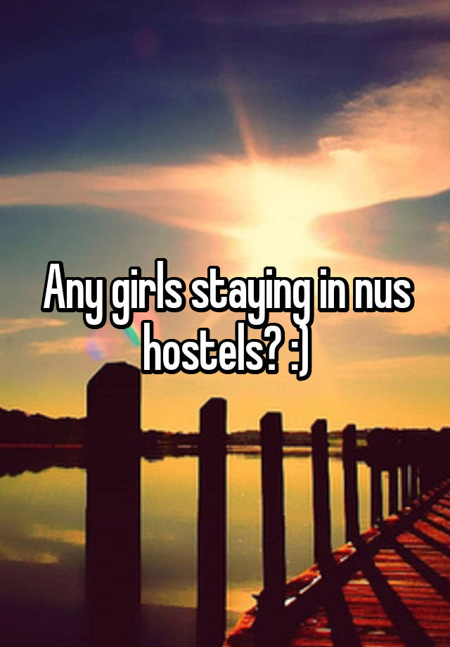 Any girls staying in nus hostels? :)