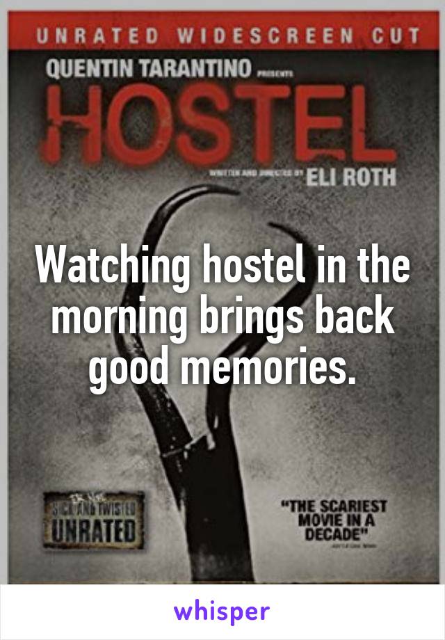 Watching hostel in the morning brings back good memories.