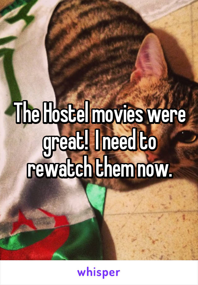 The Hostel movies were great!  I need to rewatch them now.