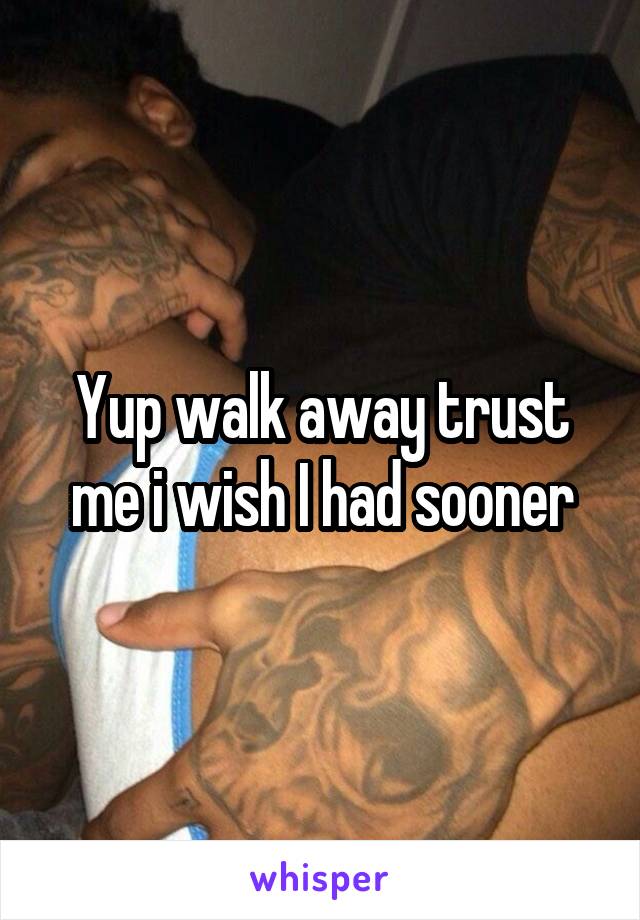 Yup walk away trust me i wish I had sooner