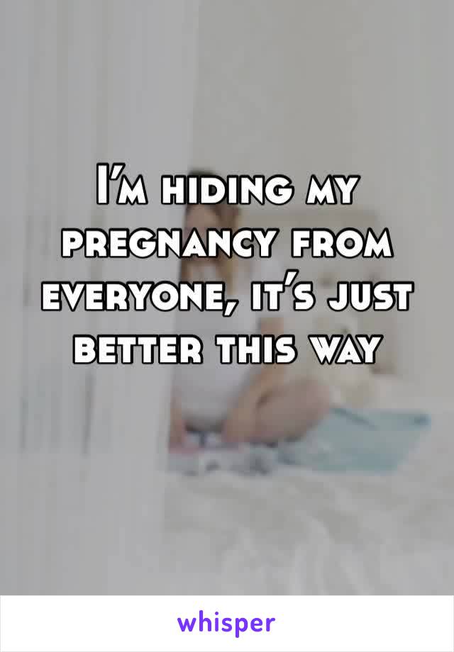 I’m hiding my pregnancy from everyone, it’s just better this way