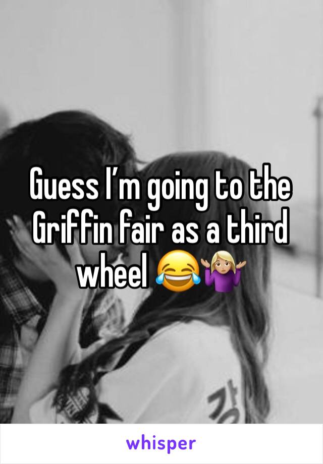 Guess I’m going to the Griffin fair as a third wheel 😂🤷🏼‍♀️