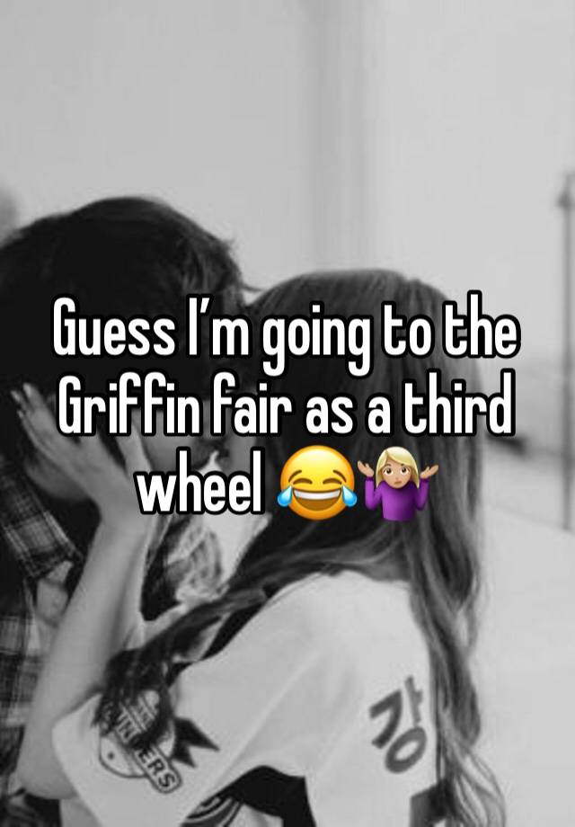 Guess I’m going to the Griffin fair as a third wheel 😂🤷🏼‍♀️