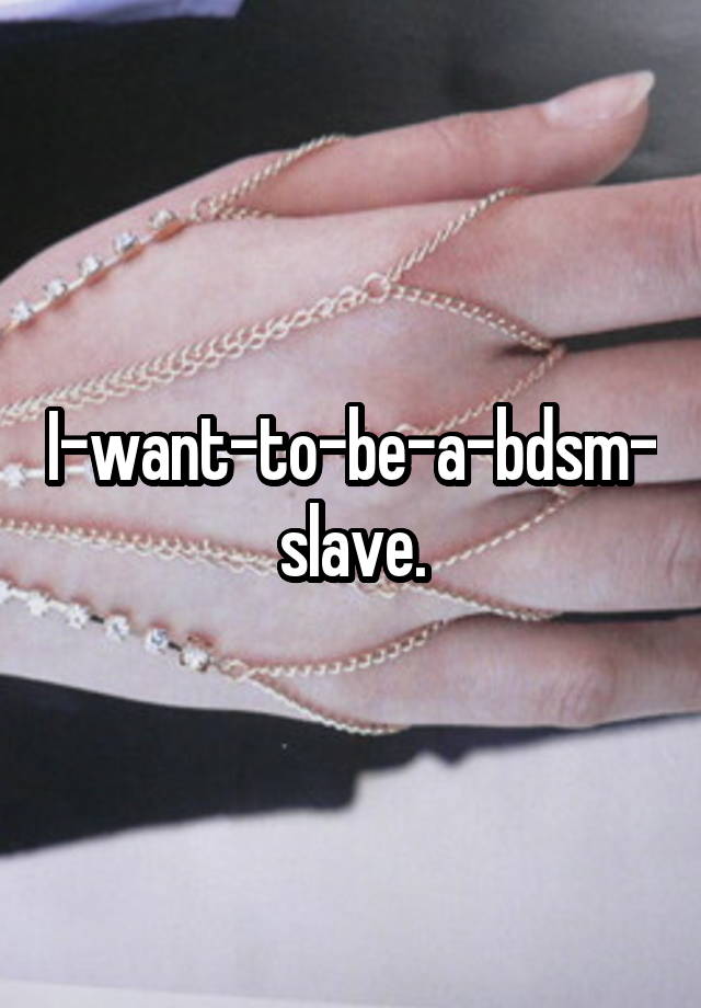 I-want-to-be-a-bdsm-slave.
