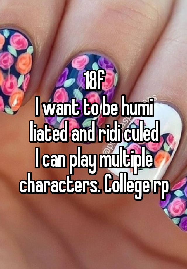 18f
I want to be humi liated and ridi culed
I can play multiple characters. College rp