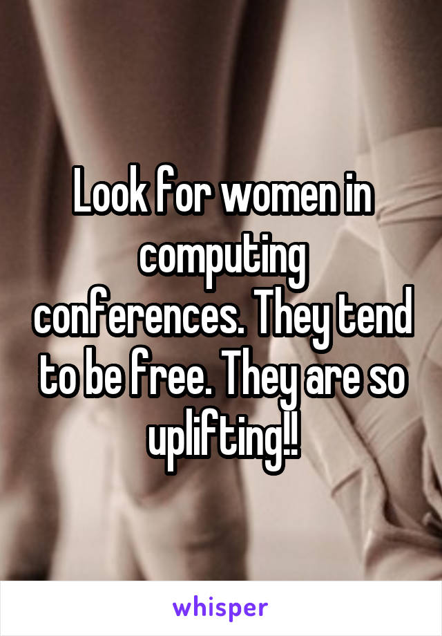 Look for women in computing conferences. They tend to be free. They are so uplifting!!