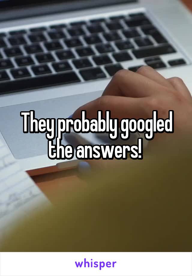 They probably googled the answers! 