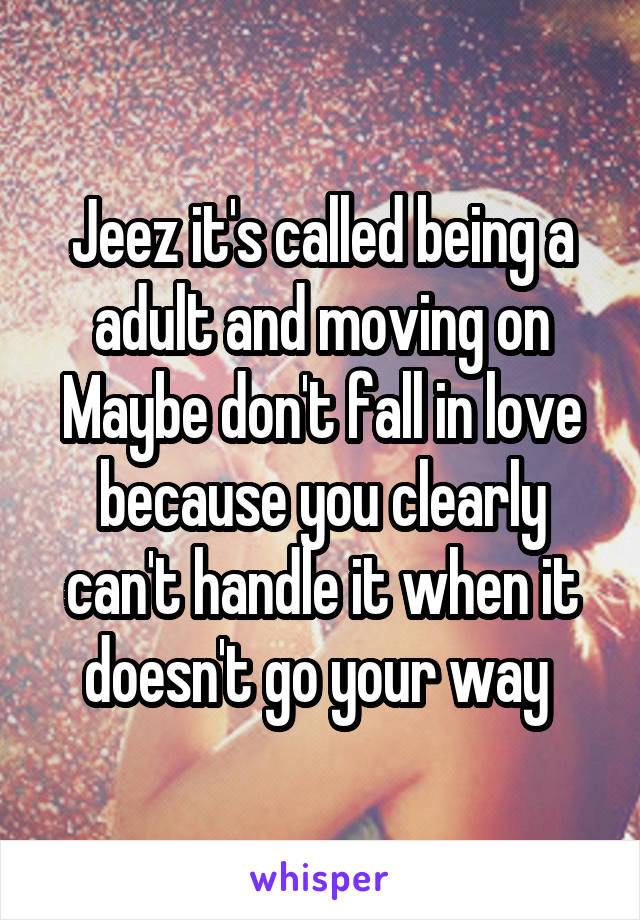 Jeez it's called being a adult and moving on
Maybe don't fall in love because you clearly can't handle it when it doesn't go your way 