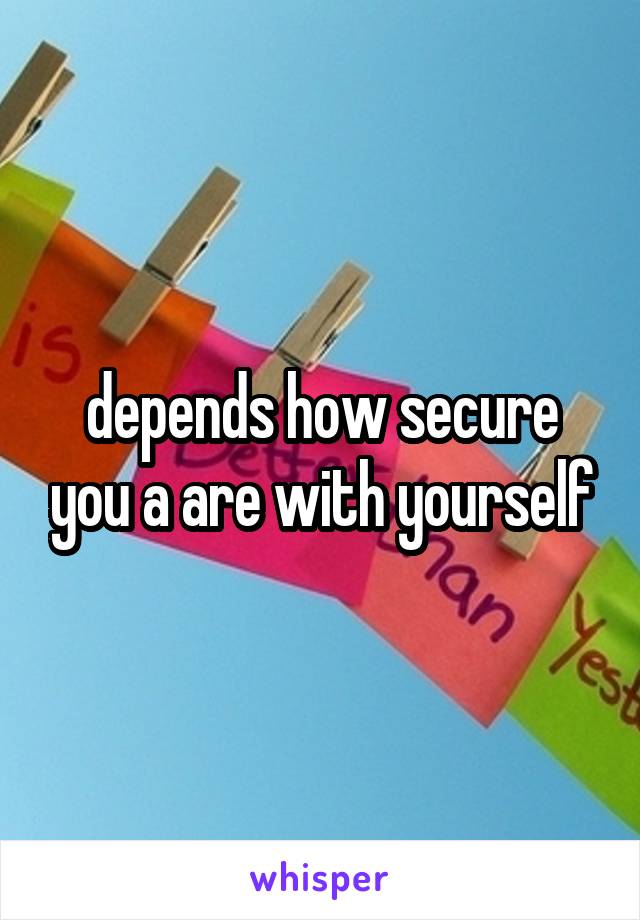 depends how secure you a are with yourself