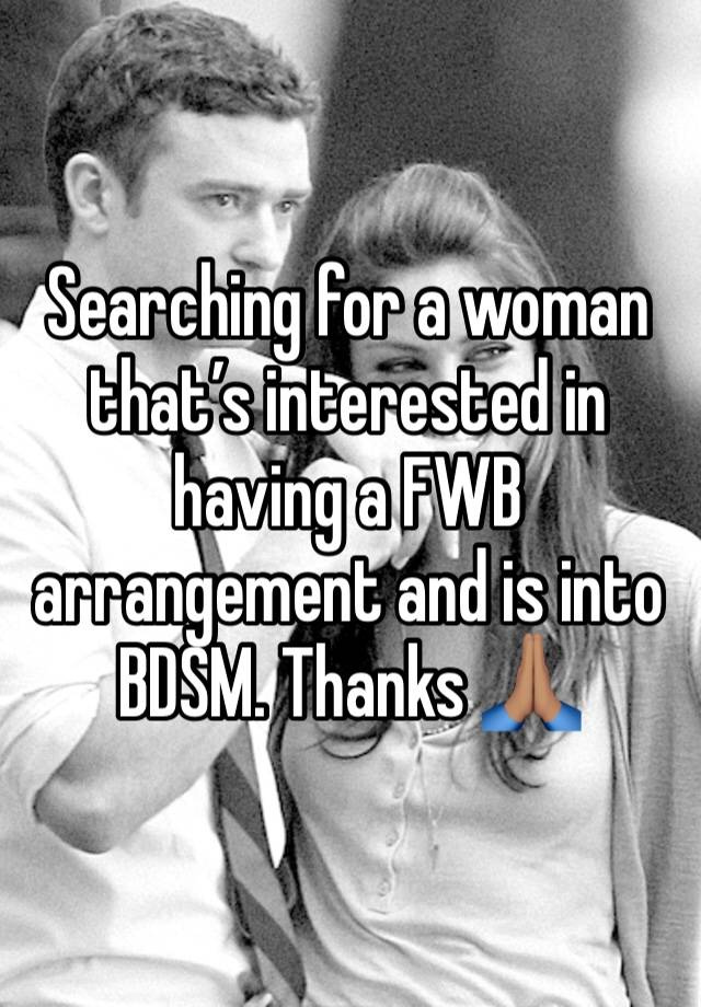 Searching for a woman that’s interested in having a FWB arrangement and is into BDSM. Thanks 🙏🏽 