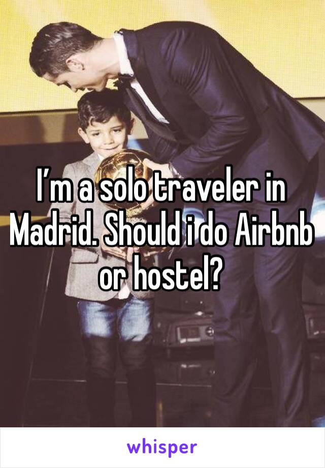 I’m a solo traveler in Madrid. Should i do Airbnb or hostel? 