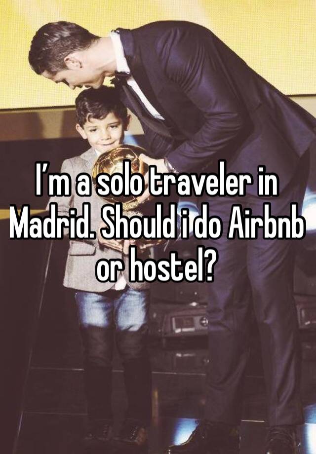 I’m a solo traveler in Madrid. Should i do Airbnb or hostel? 