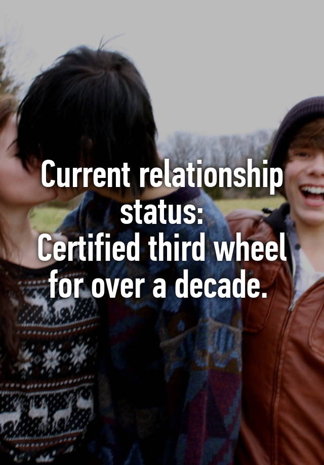 Current relationship status:
Certified third wheel for over a decade. 