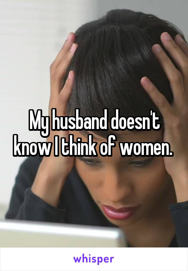 My husband doesn't know I think of women. 