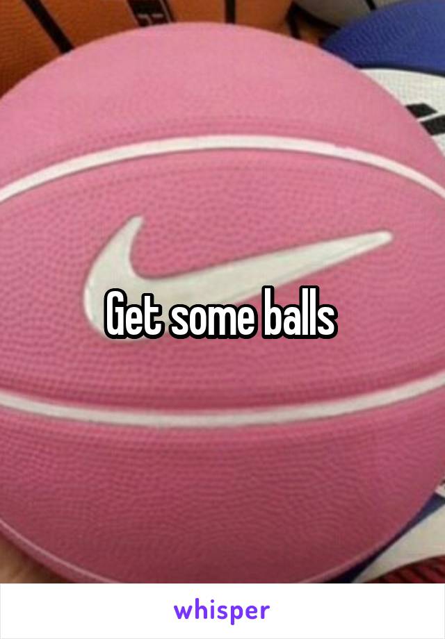 Get some balls 