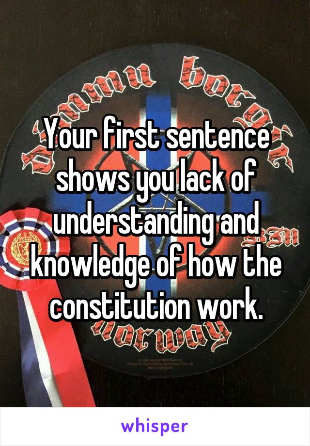 Your first sentence shows you lack of understanding and knowledge of how the constitution work.