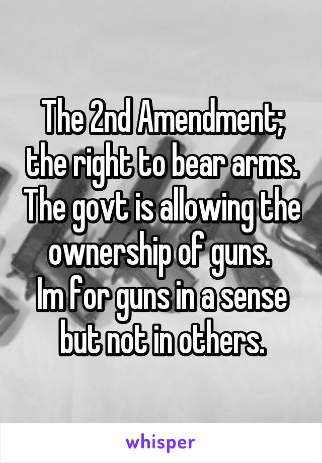 The 2nd Amendment; the right to bear arms. The govt is allowing the ownership of guns. 
Im for guns in a sense but not in others.