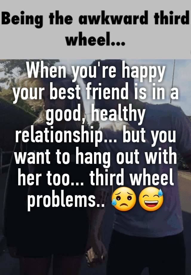 When you're happy your best friend is in a good, healthy relationship... but you want to hang out with her too... third wheel problems.. 😥😅