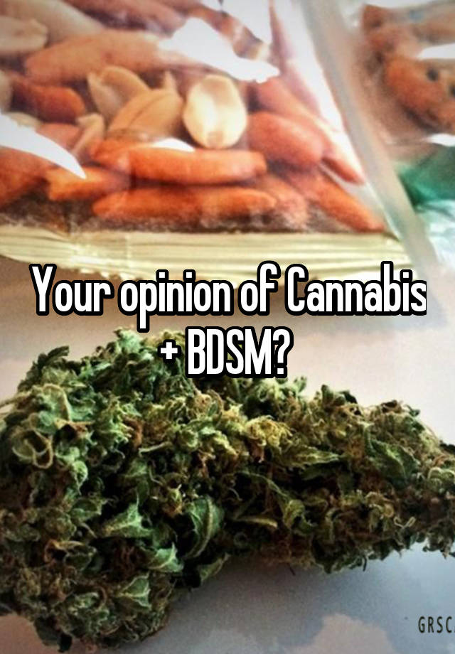 Your opinion of Cannabis + BDSM? 