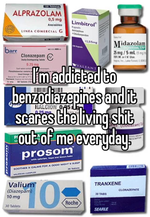 I’m addicted to benzodiazepines and it scares the living shit out of me everyday.