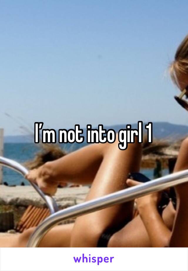 I’m not into girl 1 