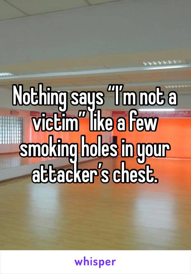 Nothing says “I’m not a victim” like a few smoking holes in your attacker’s chest.