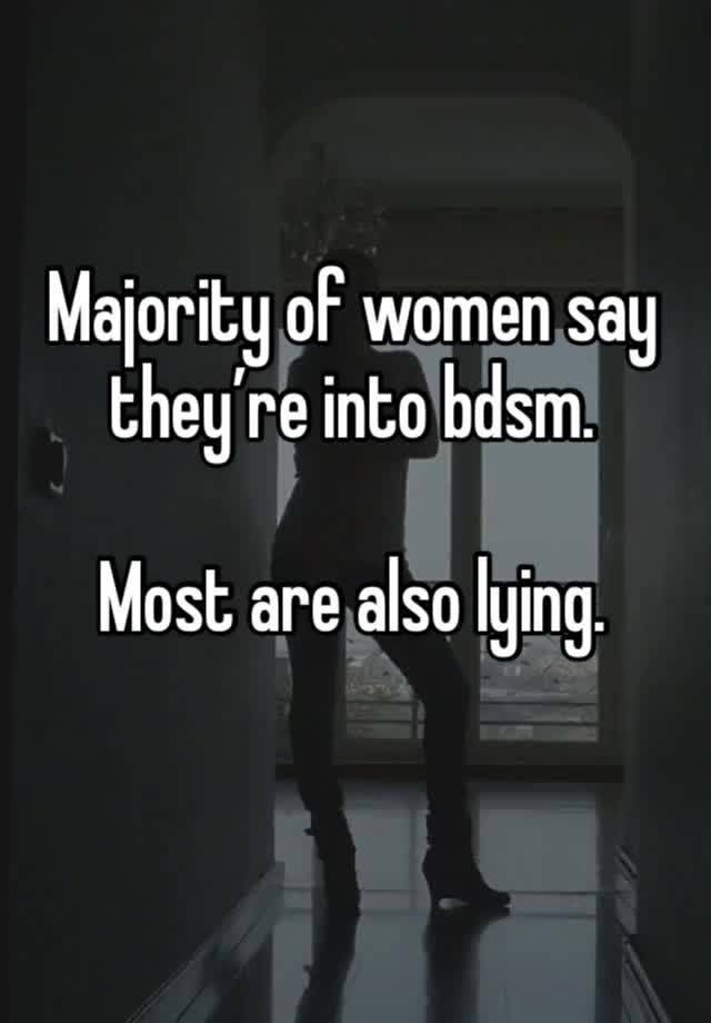 Majority of women say they’re into bdsm.

Most are also lying. 
