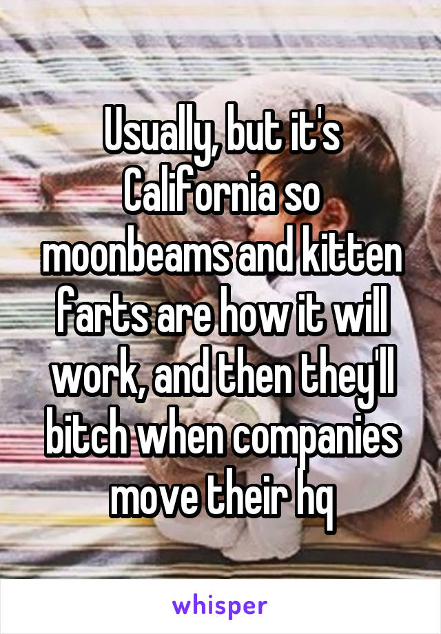 Usually, but it's California so moonbeams and kitten farts are how it will work, and then they'll bitch when companies move their hq