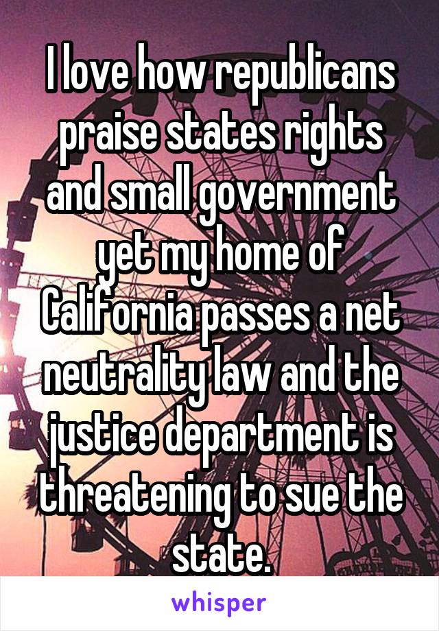 I love how republicans praise states rights and small government yet my home of California passes a net neutrality law and the justice department is threatening to sue the state.